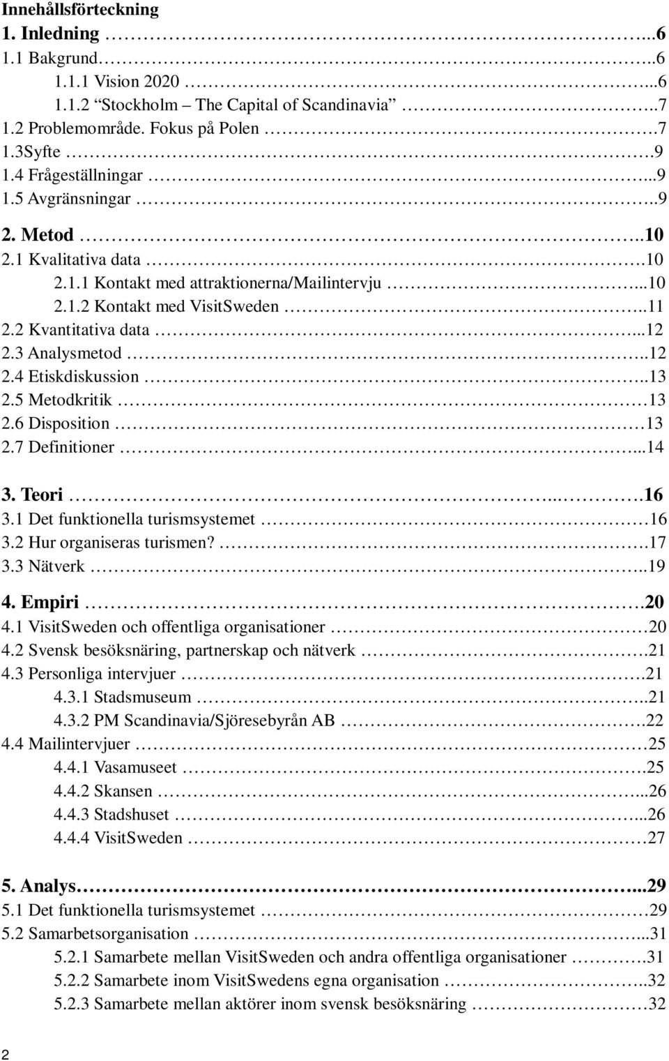 5 Metodkritik 13 2.6 Disposition 13 2.7 Definitioner...14 3. Teori....16 3.1 Det funktionella turismsystemet 16 3.2 Hur organiseras turismen?.17 3.3 Nätverk..19 4. Empiri.20 4.