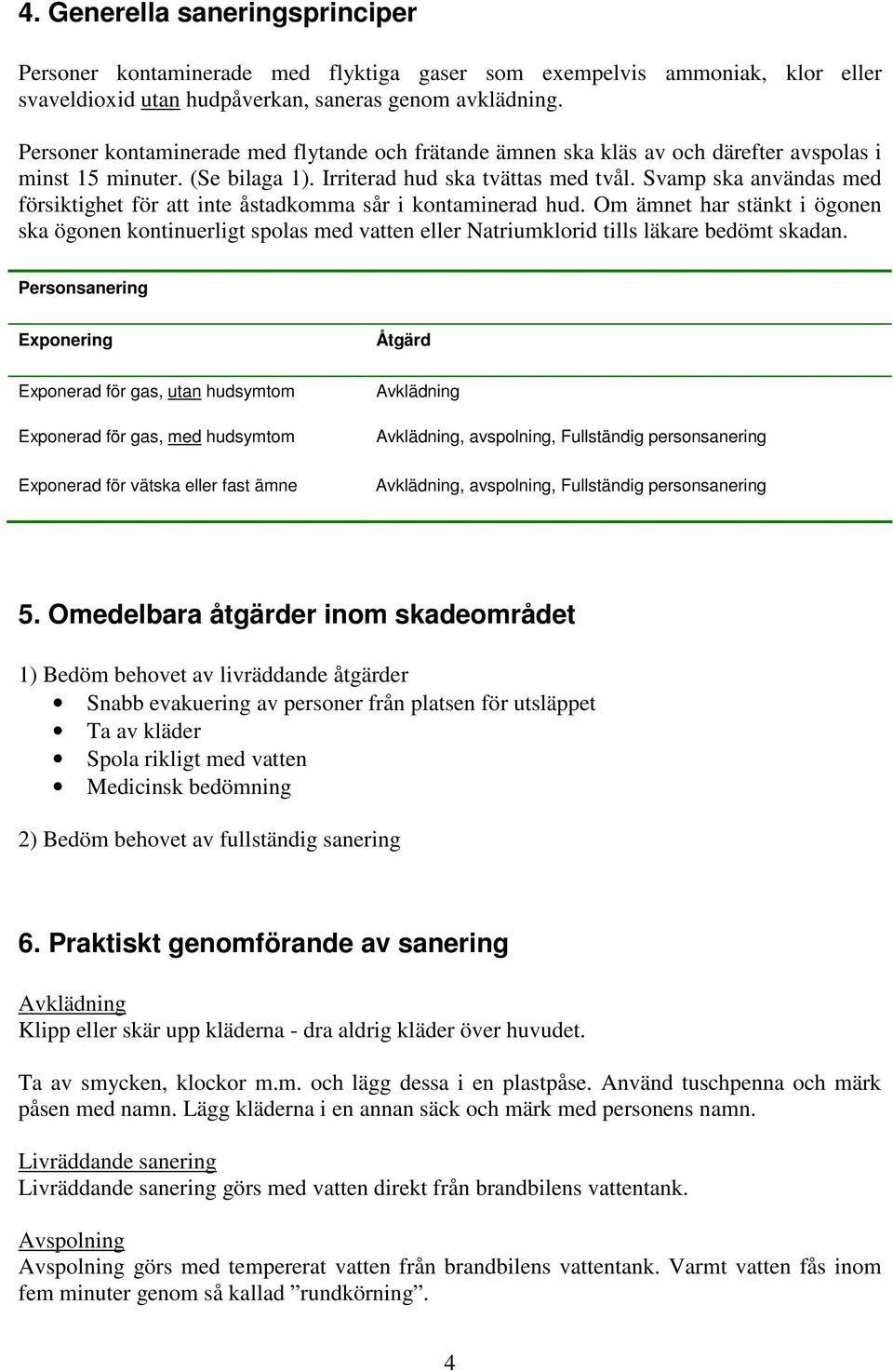 Svamp ska användas med försiktighet för att inte åstadkomma sår i kontaminerad hud.