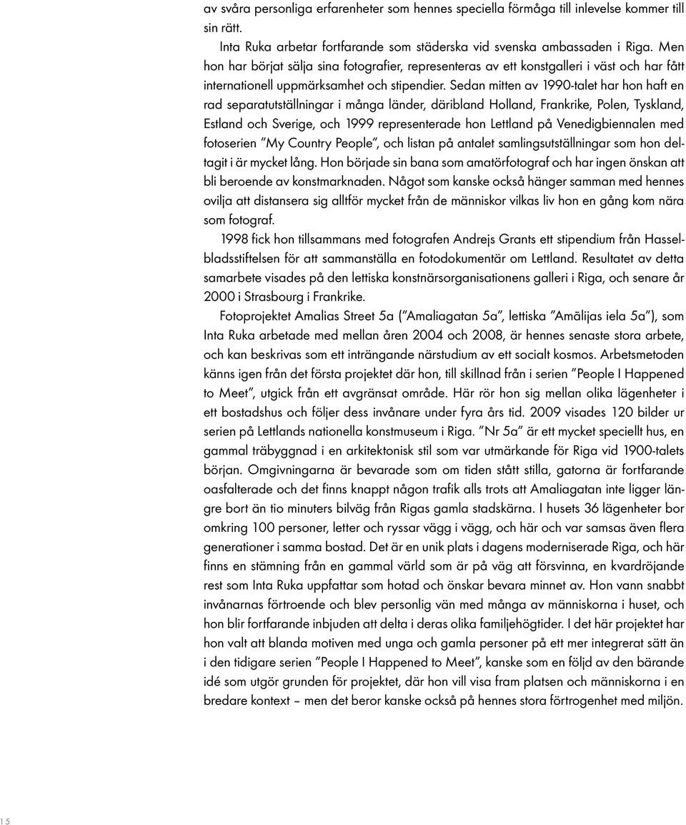 Sedan mitten av 1990-talet har hon haft en rad separatutställningar i många länder, däribland Holland, Frankrike, Polen, Tyskland, Estland och Sverige, och 1999 representerade hon Lettland på