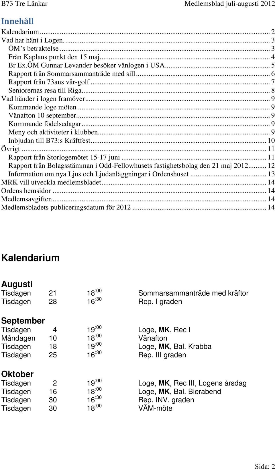 .. 9 Kommande födelsedagar... 9 Meny och aktiviteter i klubben... 9 Inbjudan till B73:s Kräftfest... 10 Övrigt... 11 Rapport från Storlogemötet 15-17 juni.