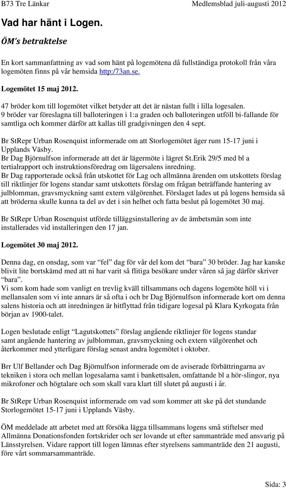 9 bröder var föreslagna till balloteringen i 1:a graden och balloteringen utföll bi-fallande för samtliga och kommer därför att kallas till gradgivningen den 4 sept.