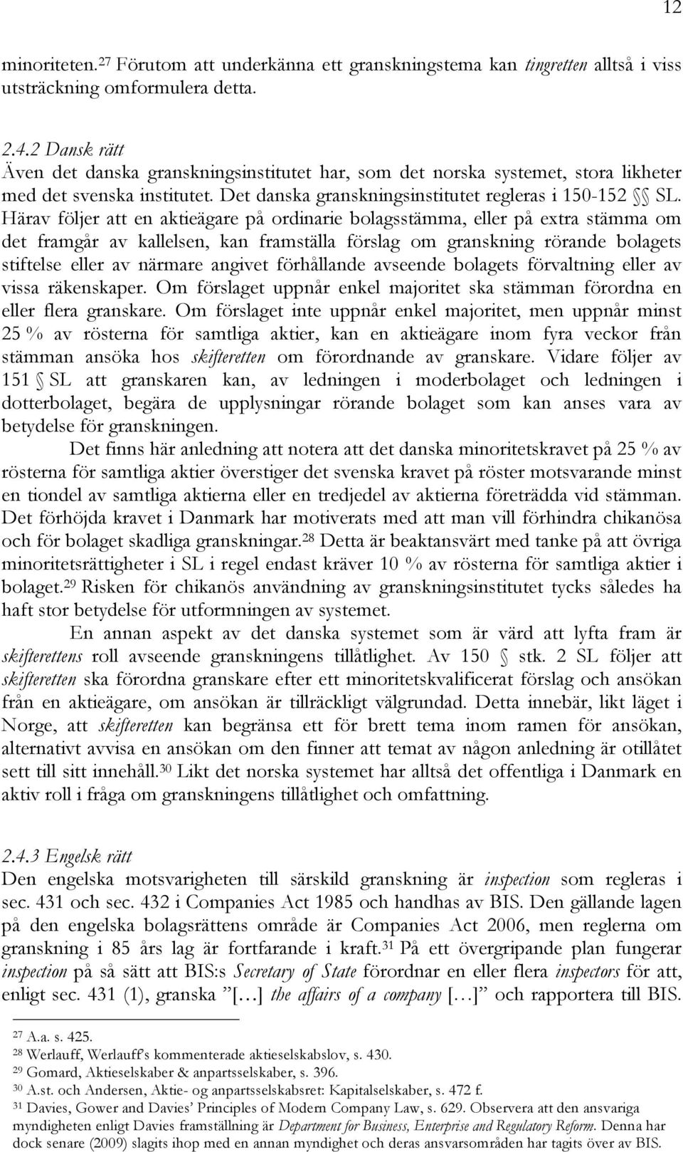 Härav följer att en aktieägare på ordinarie bolagsstämma, eller på extra stämma om det framgår av kallelsen, kan framställa förslag om granskning rörande bolagets stiftelse eller av närmare angivet