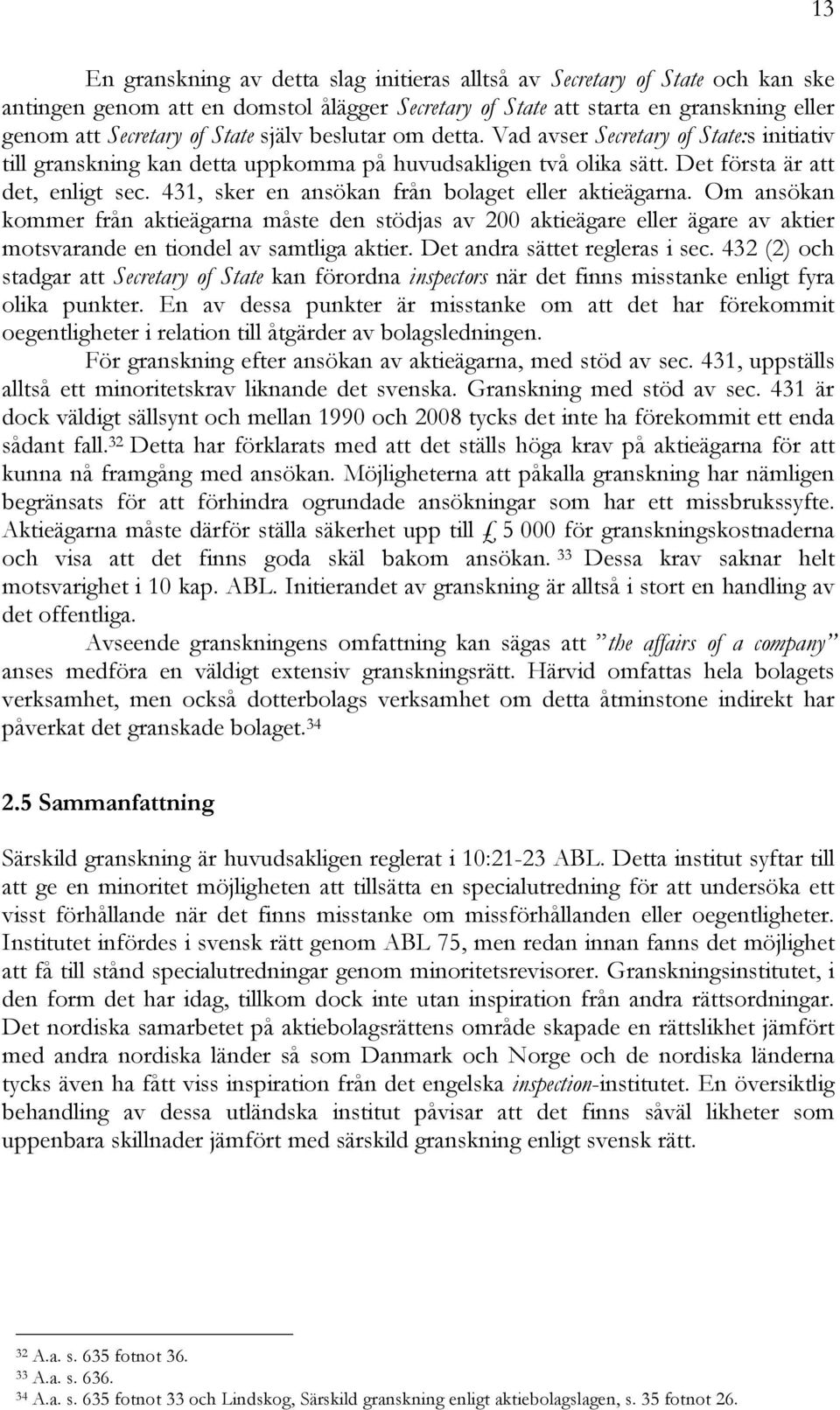 431, sker en ansökan från bolaget eller aktieägarna. Om ansökan kommer från aktieägarna måste den stödjas av 200 aktieägare eller ägare av aktier motsvarande en tiondel av samtliga aktier.