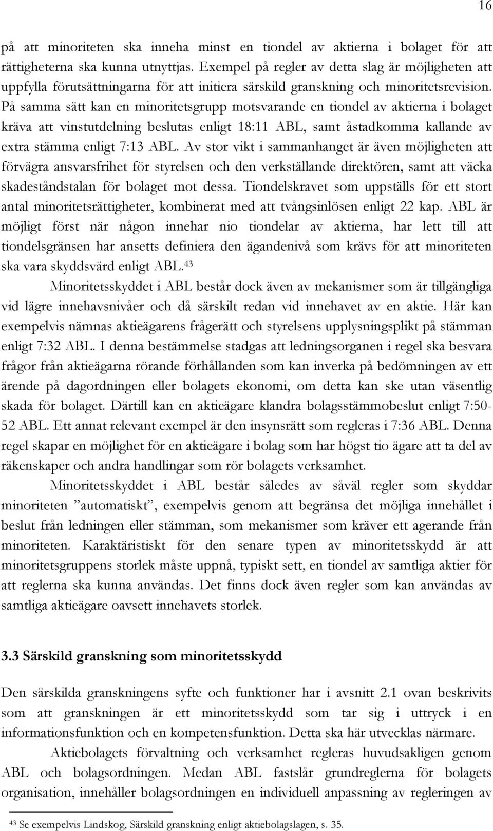 På samma sätt kan en minoritetsgrupp motsvarande en tiondel av aktierna i bolaget kräva att vinstutdelning beslutas enligt 18:11 ABL, samt åstadkomma kallande av extra stämma enligt 7:13 ABL.