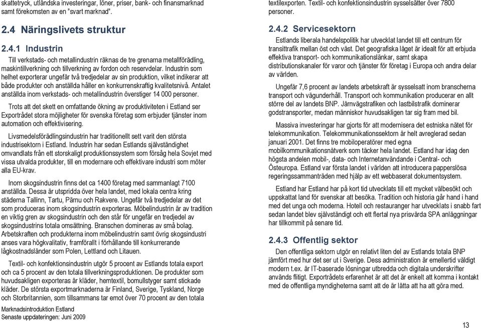 Industrin som helhet exporterar ungefär två tredjedelar av sin produktion, vilket indikerar att både produkter och anställda håller en konkurrenskraftig kvalitetsnivå.