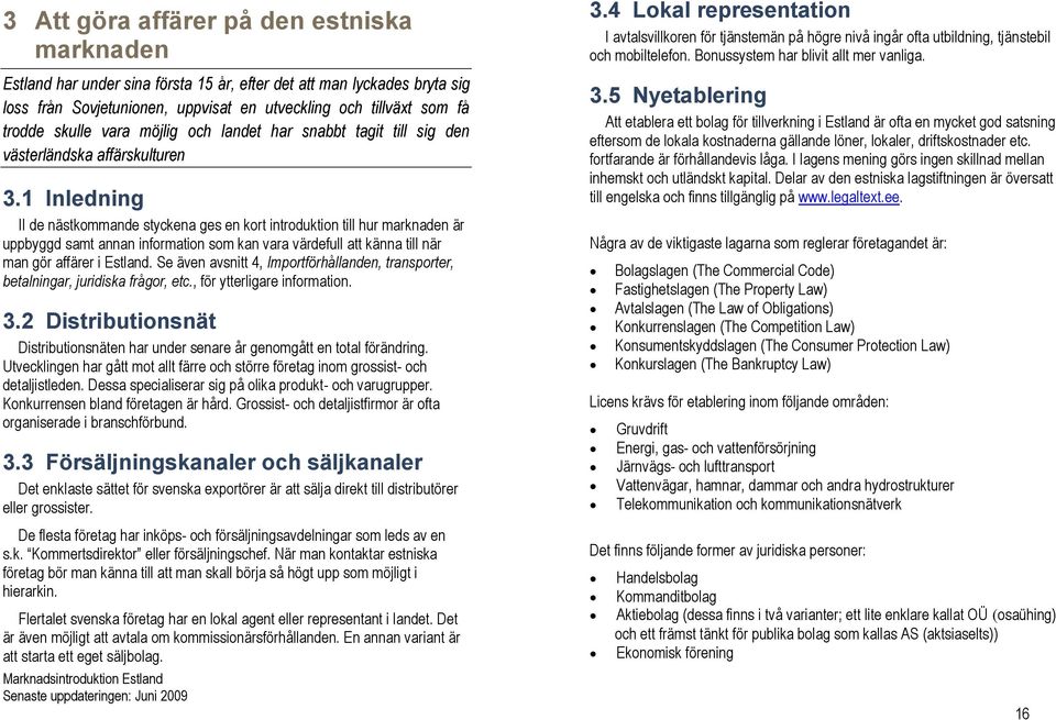 1 Inledning II de nästkommande styckena ges en kort introduktion till hur marknaden är uppbyggd samt annan information som kan vara värdefull att känna till när man gör affärer i Estland.