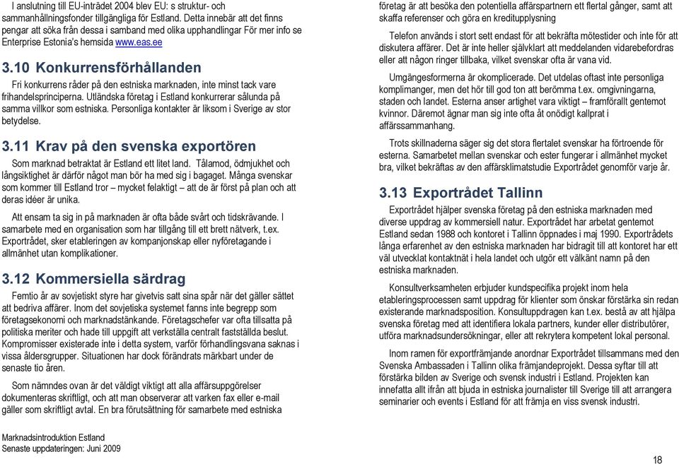 10 Konkurrensförhållanden Fri konkurrens råder på den estniska marknaden, inte minst tack vare frihandelsprinciperna. Utländska företag i Estland konkurrerar sålunda på samma villkor som estniska.