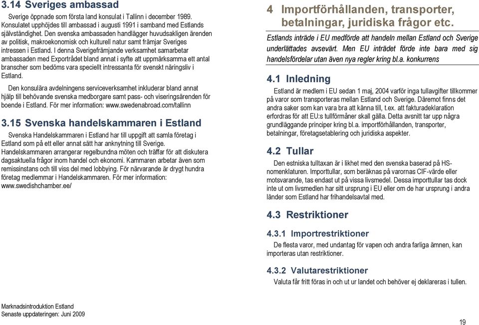 I denna Sverigefrämjande verksamhet samarbetar ambassaden med Exportrådet bland annat i syfte att uppmärksamma ett antal branscher som bedöms vara speciellt intressanta för svenskt näringsliv i