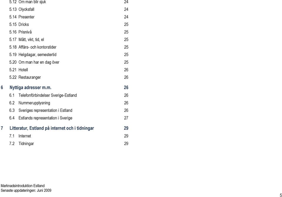 22 Restauranger 26 6 Nyttiga adresser m.m. 26 6.1 Telefonförbindelser Sverige-Estland 26 6.2 Nummerupplysning 26 6.