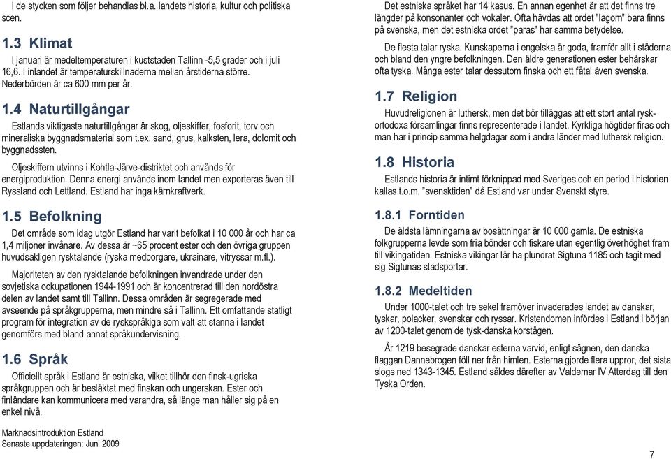 4 Naturtillgångar Estlands viktigaste naturtillgångar är skog, oljeskiffer, fosforit, torv och mineraliska byggnadsmaterial som t.ex. sand, grus, kalksten, lera, dolomit och byggnadssten.