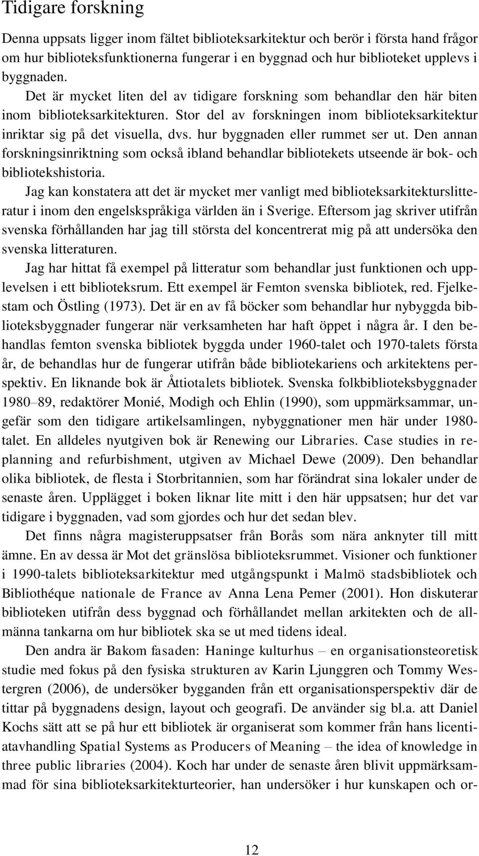 hur byggnaden eller rummet ser ut. Den annan forskningsinriktning som också ibland behandlar bibliotekets utseende är bok- och bibliotekshistoria.