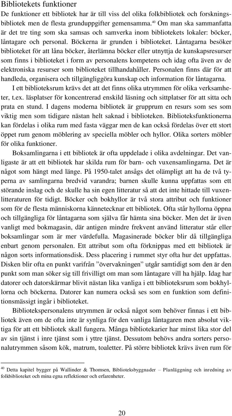 Låntagarna besöker biblioteket för att låna böcker, återlämna böcker eller utnyttja de kunskapsresurser som finns i biblioteket i form av personalens kompetens och idag ofta även av de elektroniska