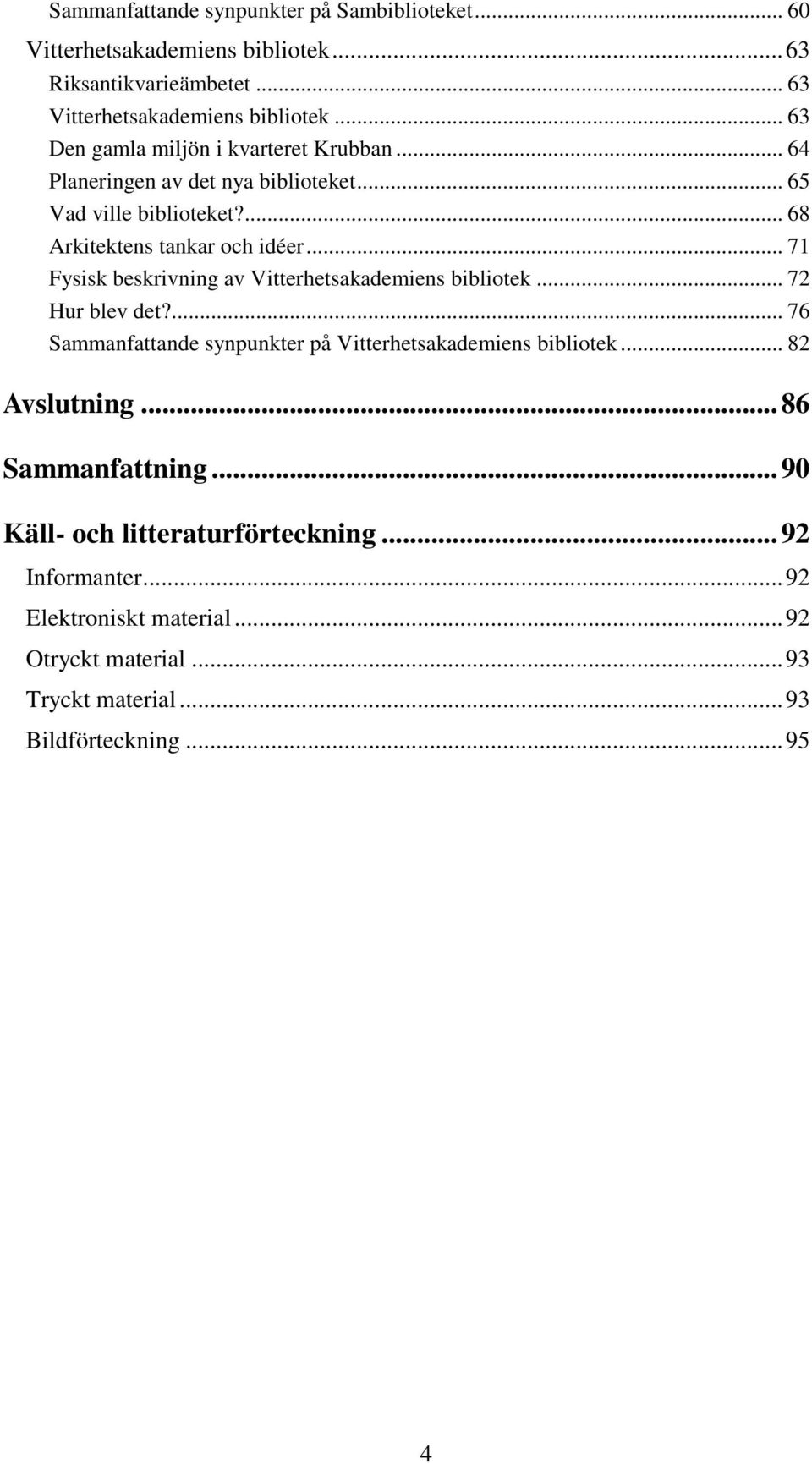 .. 71 Fysisk beskrivning av Vitterhetsakademiens bibliotek... 72 Hur blev det?... 76 Sammanfattande synpunkter på Vitterhetsakademiens bibliotek.