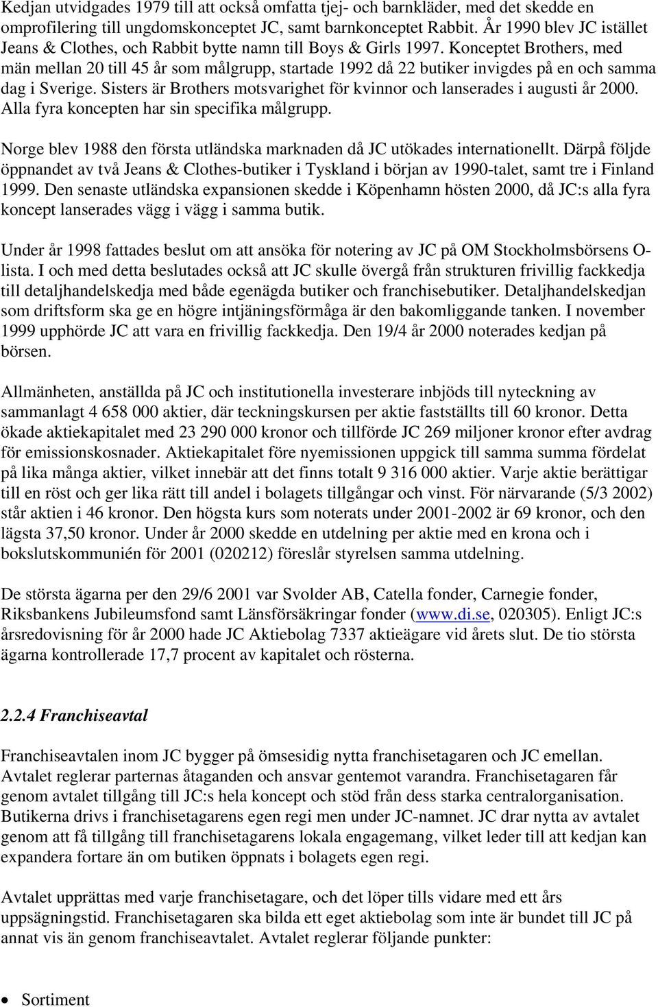 Konceptet Brothers, med män mellan 20 till 45 år som målgrupp, startade 1992 då 22 butiker invigdes på en och samma dag i Sverige.