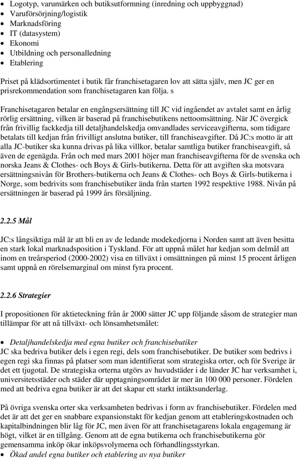 s Franchisetagaren betalar en engångsersättning till JC vid ingåendet av avtalet samt en årlig rörlig ersättning, vilken är baserad på franchisebutikens nettoomsättning.