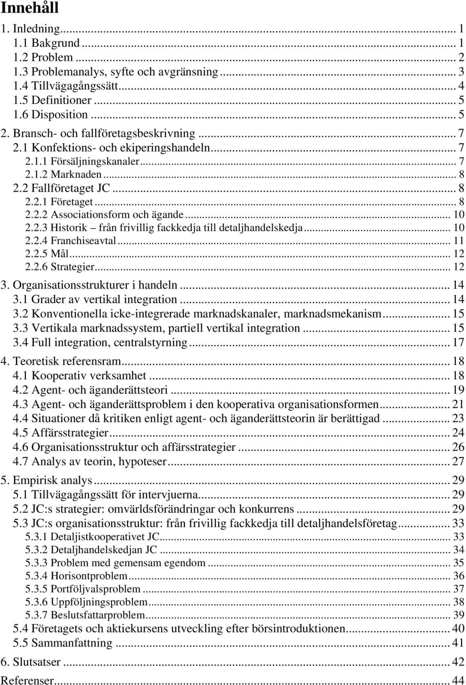 .. 10 2.2.3 Historik från frivillig fackkedja till detaljhandelskedja... 10 2.2.4 Franchiseavtal... 11 2.2.5 Mål... 12 2.2.6 Strategier... 12 3. Organisationsstrukturer i handeln... 14 3.