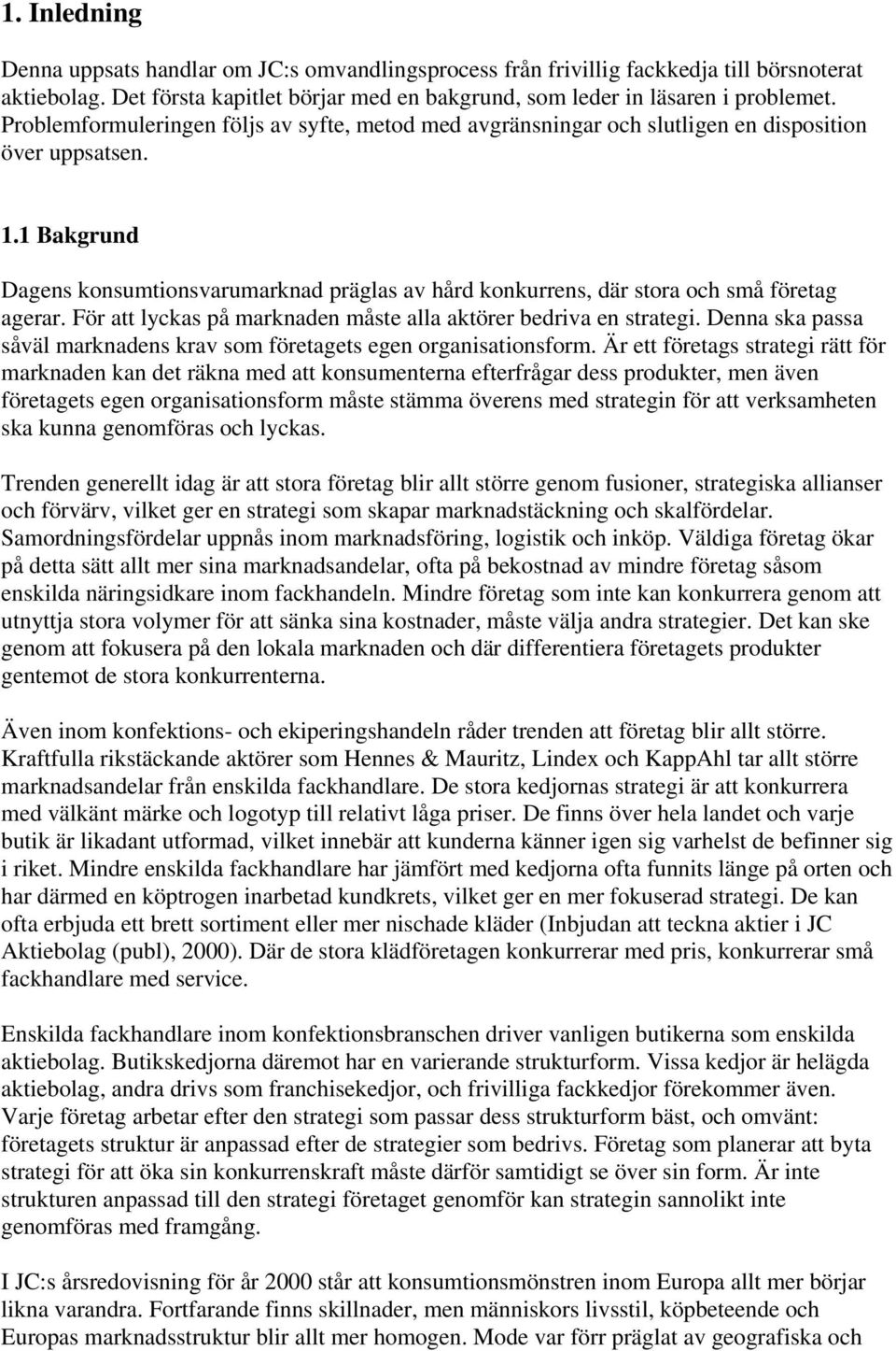 1 Bakgrund Dagens konsumtionsvarumarknad präglas av hård konkurrens, där stora och små företag agerar. För att lyckas på marknaden måste alla aktörer bedriva en strategi.