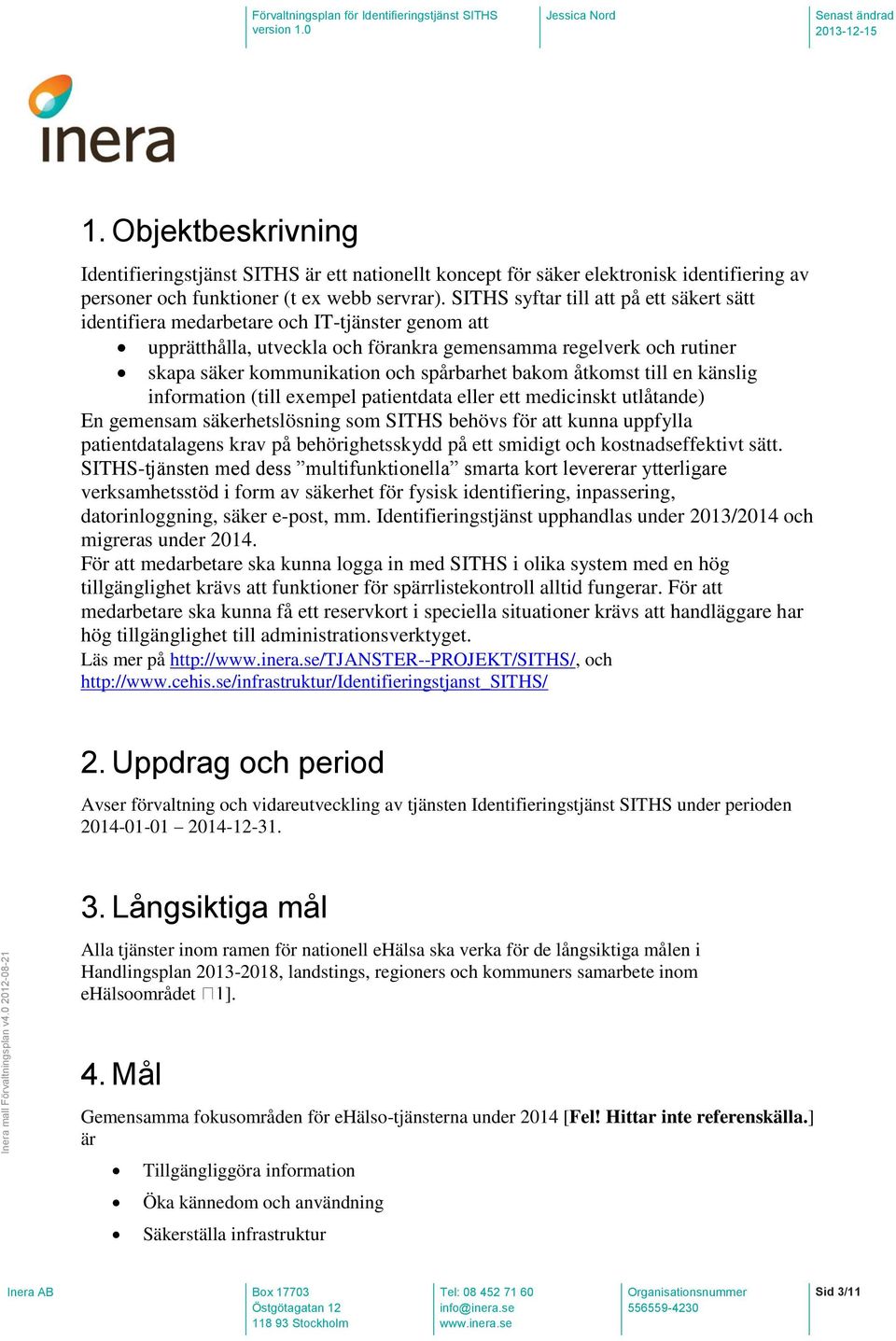 spårbarhet bakom åtkomst till en känslig information (till exempel patientdata eller ett medicinskt utlåtande) En gemensam säkerhetslösning som SITHS behövs för att kunna uppfylla patientdatalagens