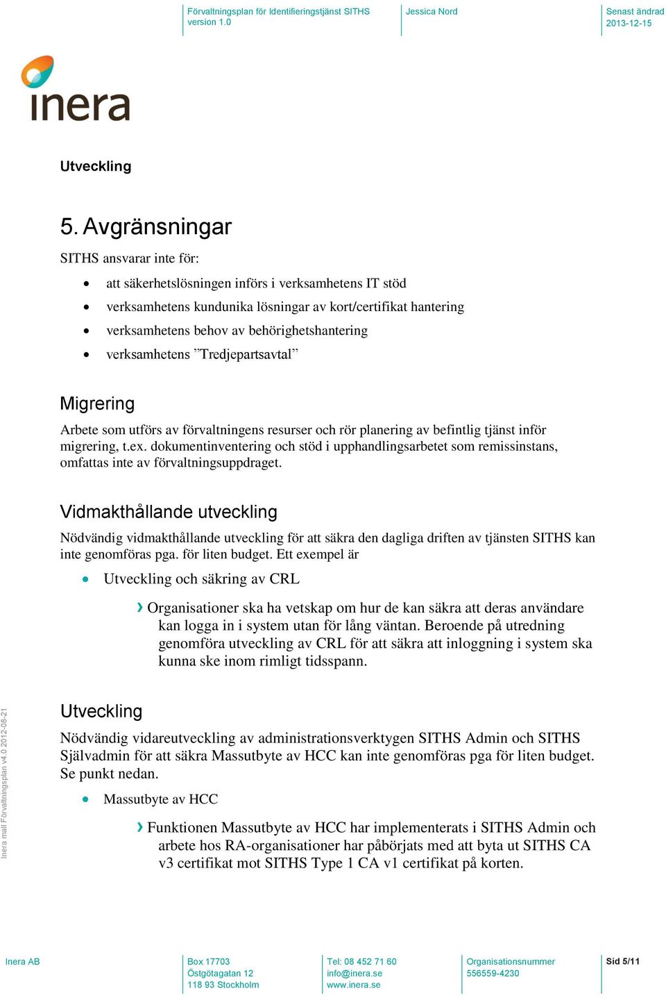 verksamhetens Tredjepartsavtal Migrering Arbete som utförs av förvaltningens resurser och rör planering av befintlig tjänst inför migrering, t.ex.