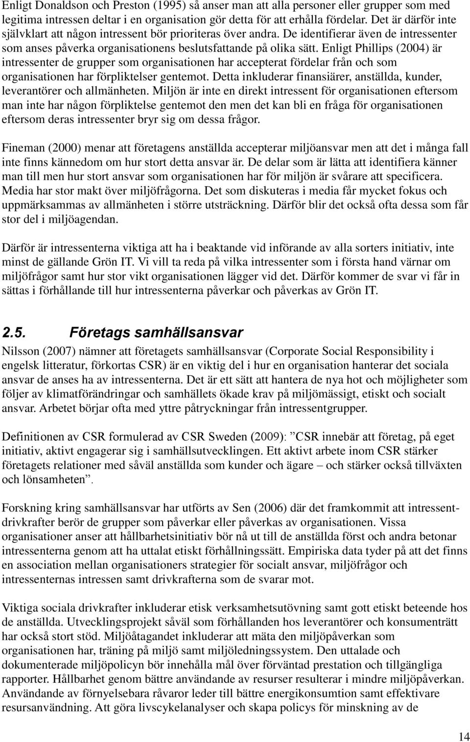 Enligt Phillips (2004) är intressenter de grupper som organisationen har accepterat fördelar från och som organisationen har förpliktelser gentemot.