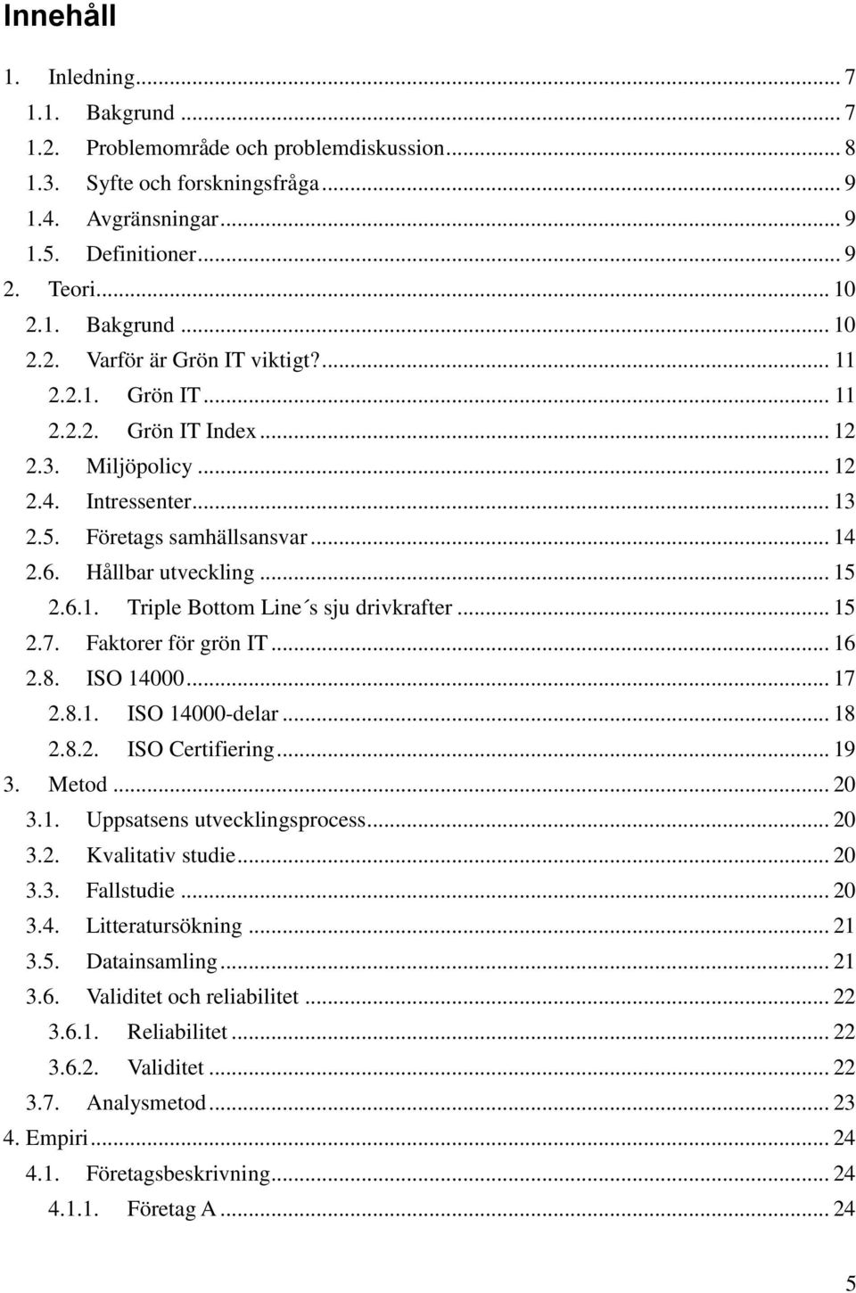 .. 15 2.7. Faktorer för grön IT... 16 2.8. ISO 14000... 17 2.8.1. ISO 14000-delar... 18 2.8.2. ISO Certifiering... 19 3. Metod... 20 3.1. Uppsatsens utvecklingsprocess... 20 3.2. Kvalitativ studie.