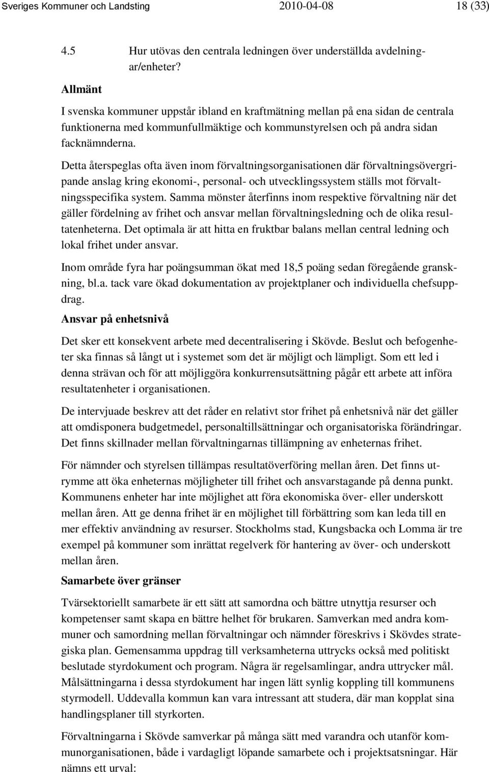 Detta återspeglas ofta även inom förvaltningsorganisationen där förvaltningsövergripande anslag kring ekonomi-, personal- och utvecklingssystem ställs mot förvaltningsspecifika system.