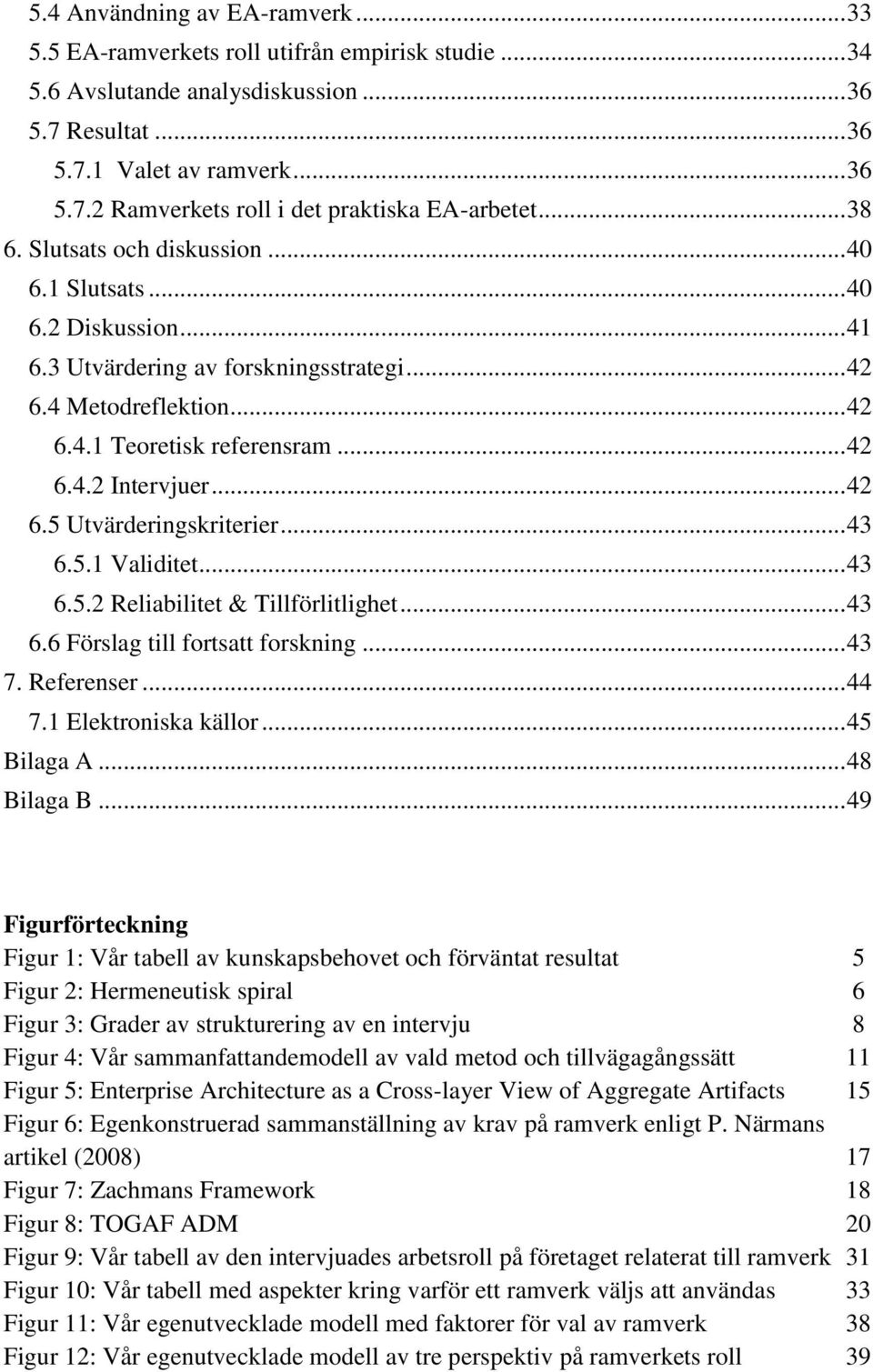 .. 42 6.5 Utvärderingskriterier... 43 6.5.1 Validitet... 43 6.5.2 Reliabilitet & Tillförlitlighet... 43 6.6 Förslag till fortsatt forskning... 43 7. Referenser... 44 7.1 Elektroniska källor.