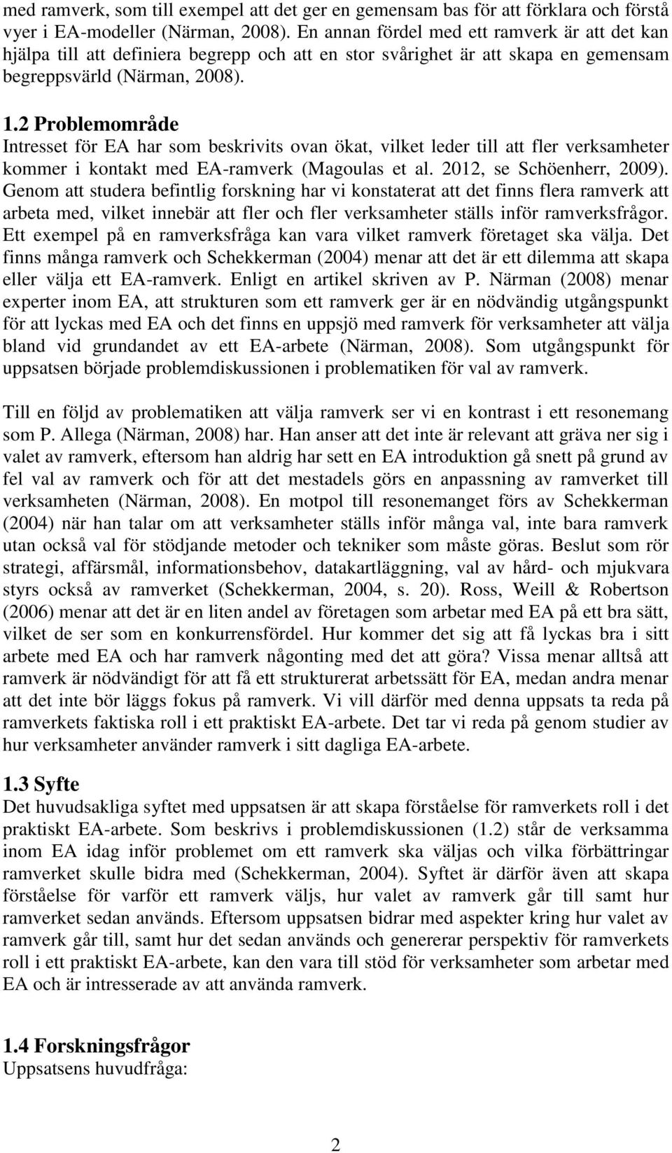 2 Problemområde Intresset för EA har som beskrivits ovan ökat, vilket leder till att fler verksamheter kommer i kontakt med EA-ramverk (Magoulas et al. 2012, se Schöenherr, 2009).