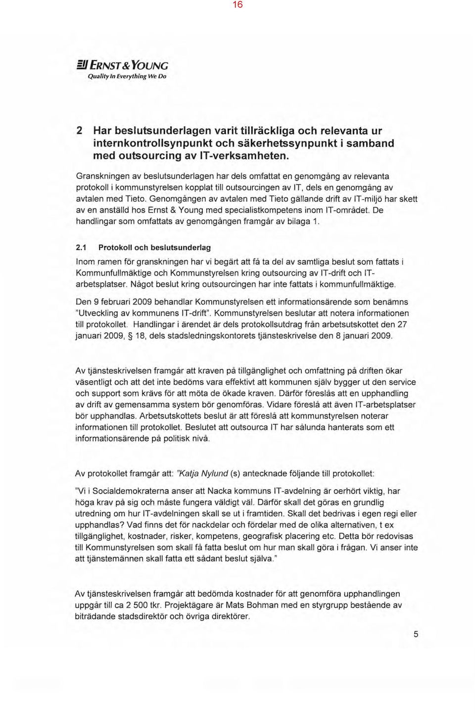 Genomgången av avtalen med Tieto gällande driftavit-miljö har skett av en anställd hos Ernst & Young med specialistkompetens inom!t-området.