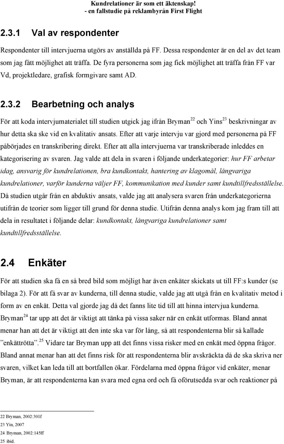 2 Bearbetning och analys För att koda intervjumaterialet till studien utgick jag ifrån Bryman 22 och Yins 23 beskrivningar av hur detta ska ske vid en kvalitativ ansats.