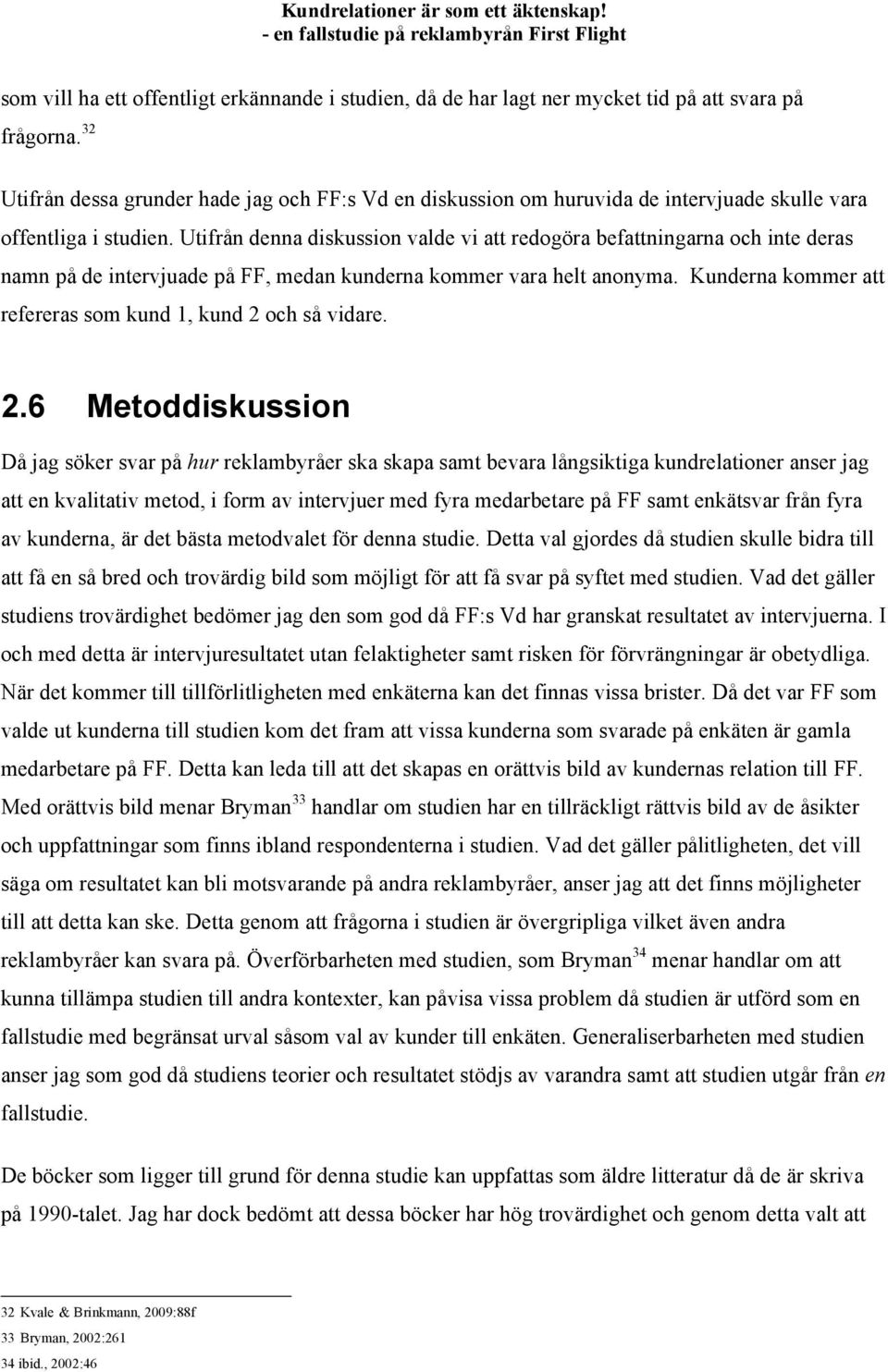 Utifrån denna diskussion valde vi att redogöra befattningarna och inte deras namn på de intervjuade på FF, medan kunderna kommer vara helt anonyma.