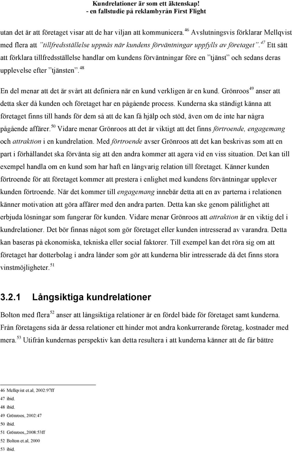 48 En del menar att det är svårt att definiera när en kund verkligen är en kund. Grönroos 49 anser att detta sker då kunden och företaget har en pågående process.