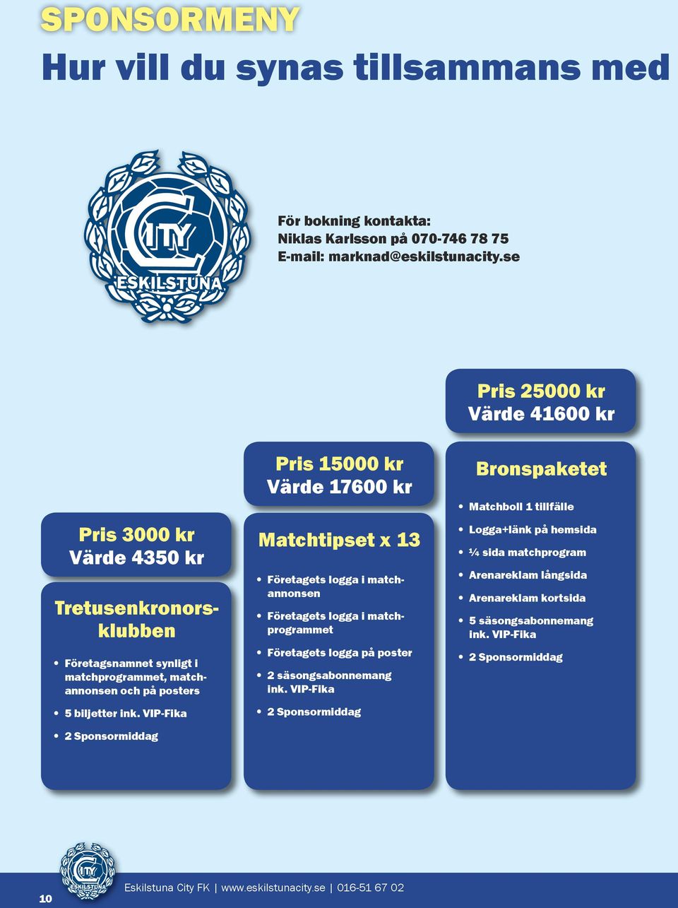 VIP-Fika 2 Sponsormiddag Pris 15000 kr Värde 17600 kr Matchtipset x 13 Företagets logga i matchannonsen Företagets logga i matchprogrammet Företagets logga på poster 2 säsongsabonnemang