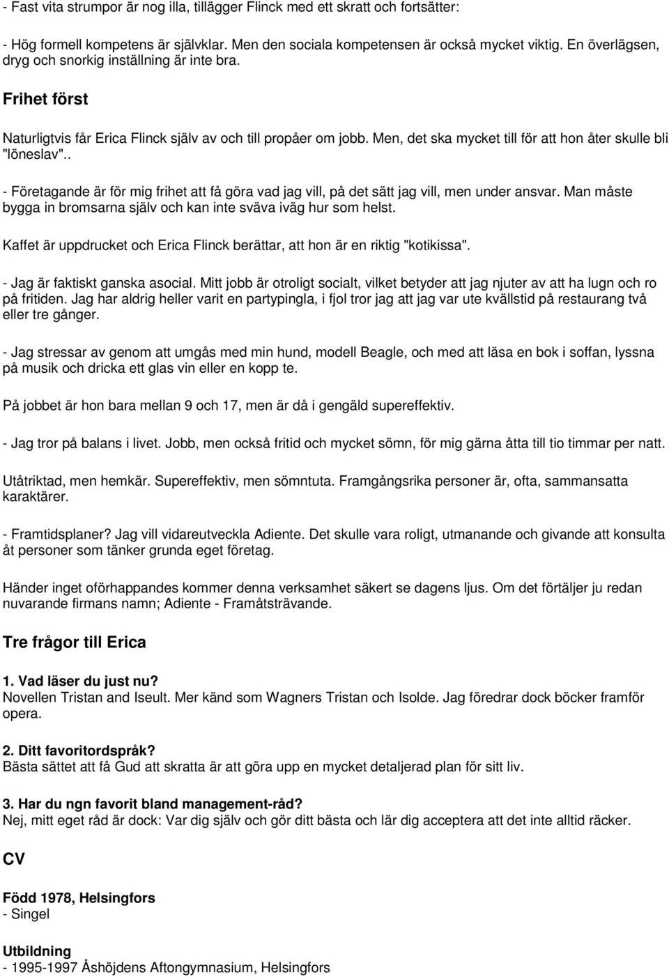 . - Företagande är för mig frihet att få göra vad jag vill, på det sätt jag vill, men under ansvar. Man måste bygga in bromsarna själv och kan inte sväva iväg hur som helst.