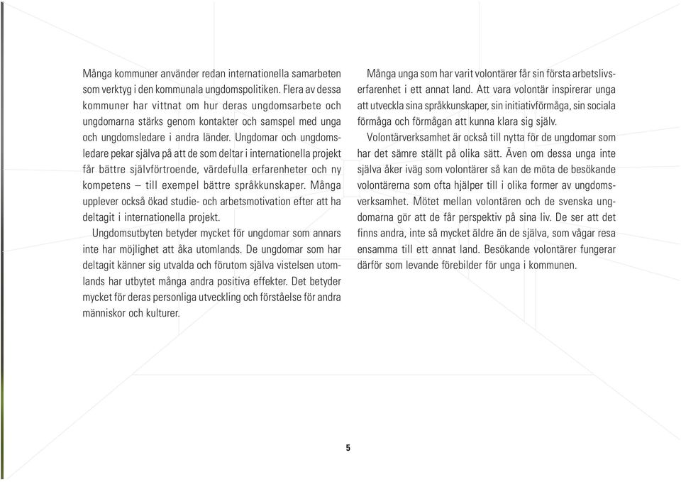 Ungdomar och ungdomsledare pekar själva på att de som deltar i internationella projekt får bättre självförtroende, värdefulla erfarenheter och ny kompetens till exempel bättre språkkunskaper.