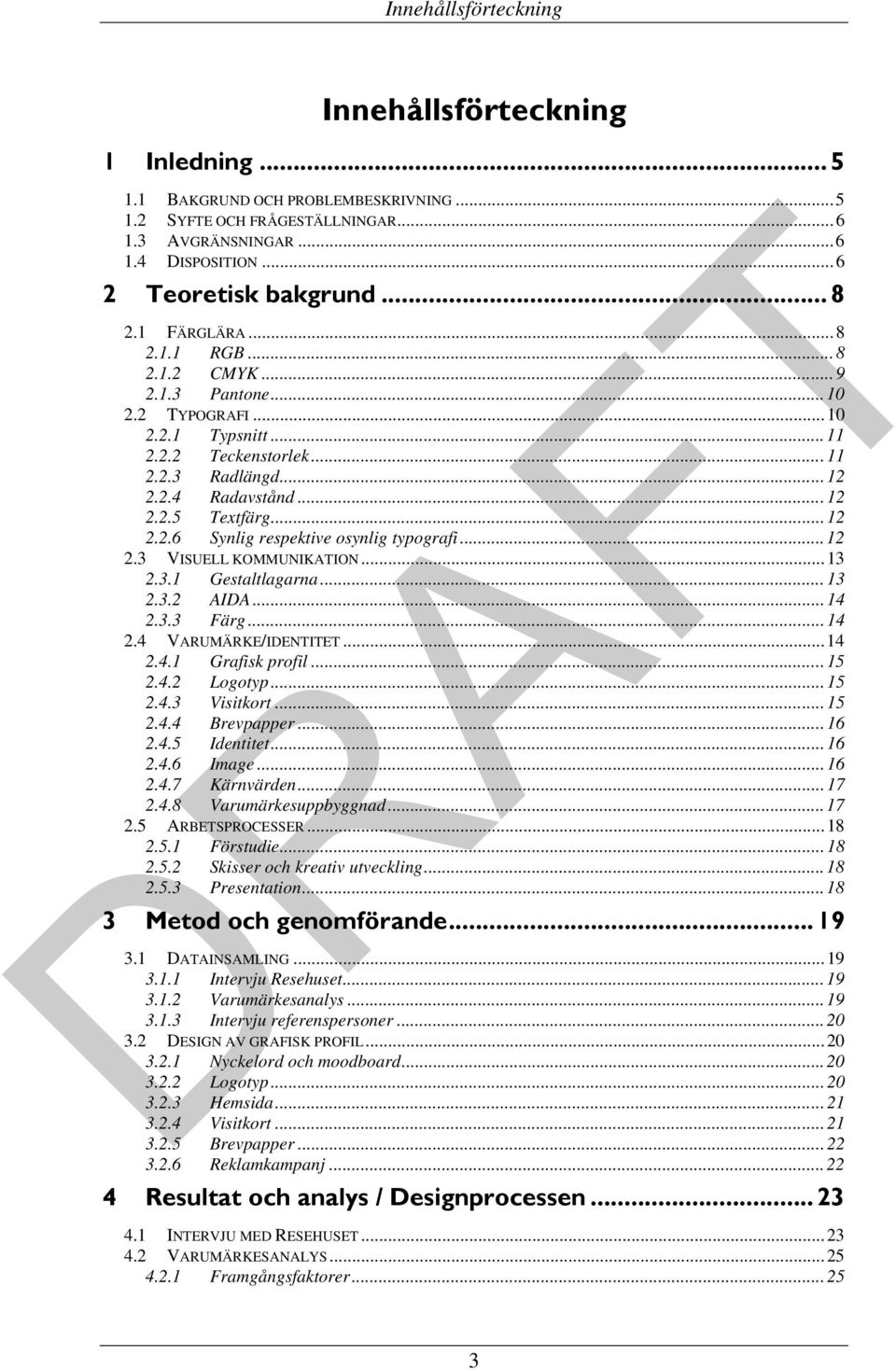 .. 12 2.2.6 Synlig respektive osynlig typografi... 12 2.3 VISUELL KOMMUNIKATION... 13 2.3.1 Gestaltlagarna... 13 2.3.2 AIDA... 14 2.3.3 Färg... 14 2.4 VARUMÄRKE/IDENTITET... 14 2.4.1 Grafisk profil.