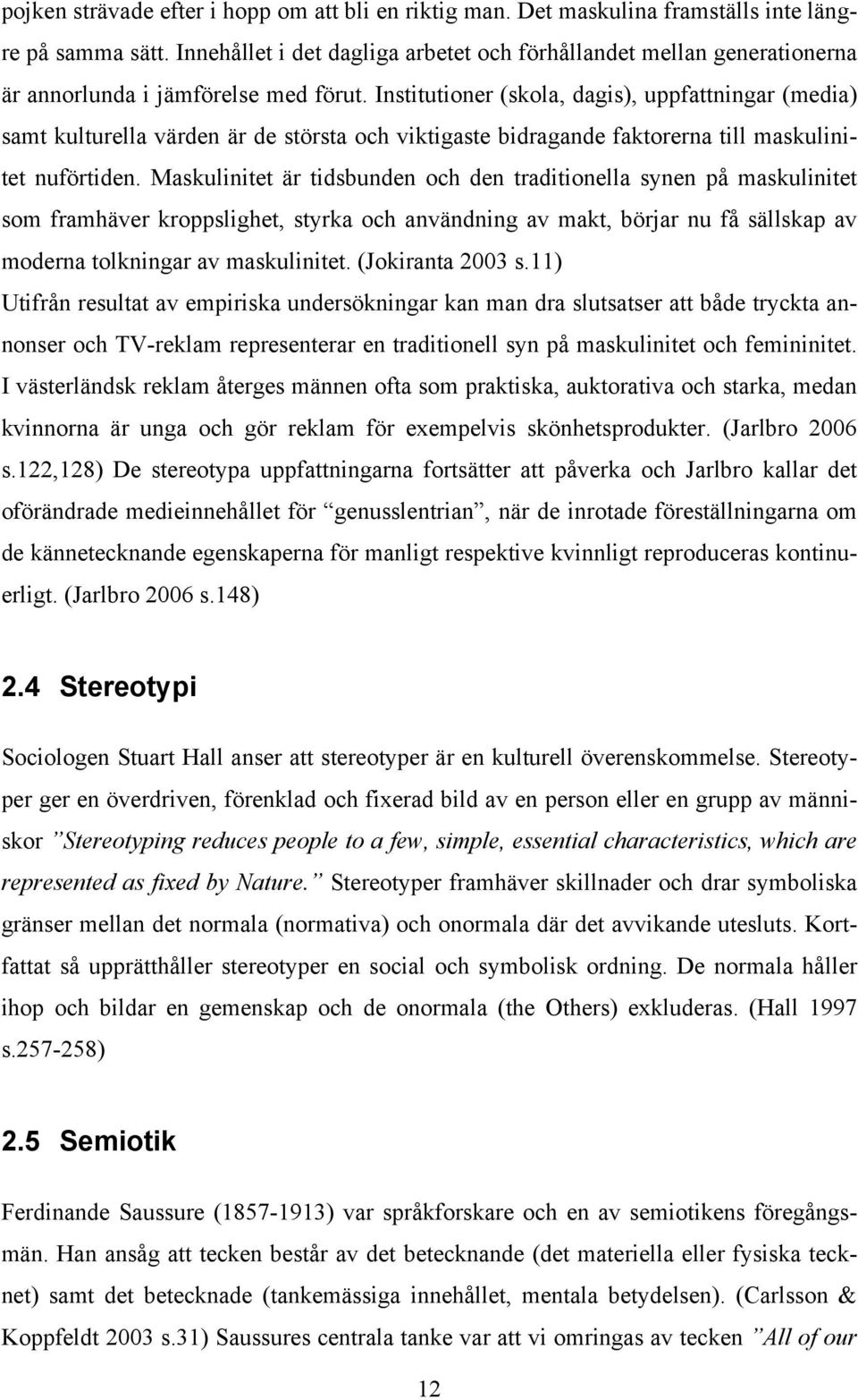 Institutioner (skola, dagis), uppfattningar (media) samt kulturella värden är de största och viktigaste bidragande faktorerna till maskulinitet nuförtiden.