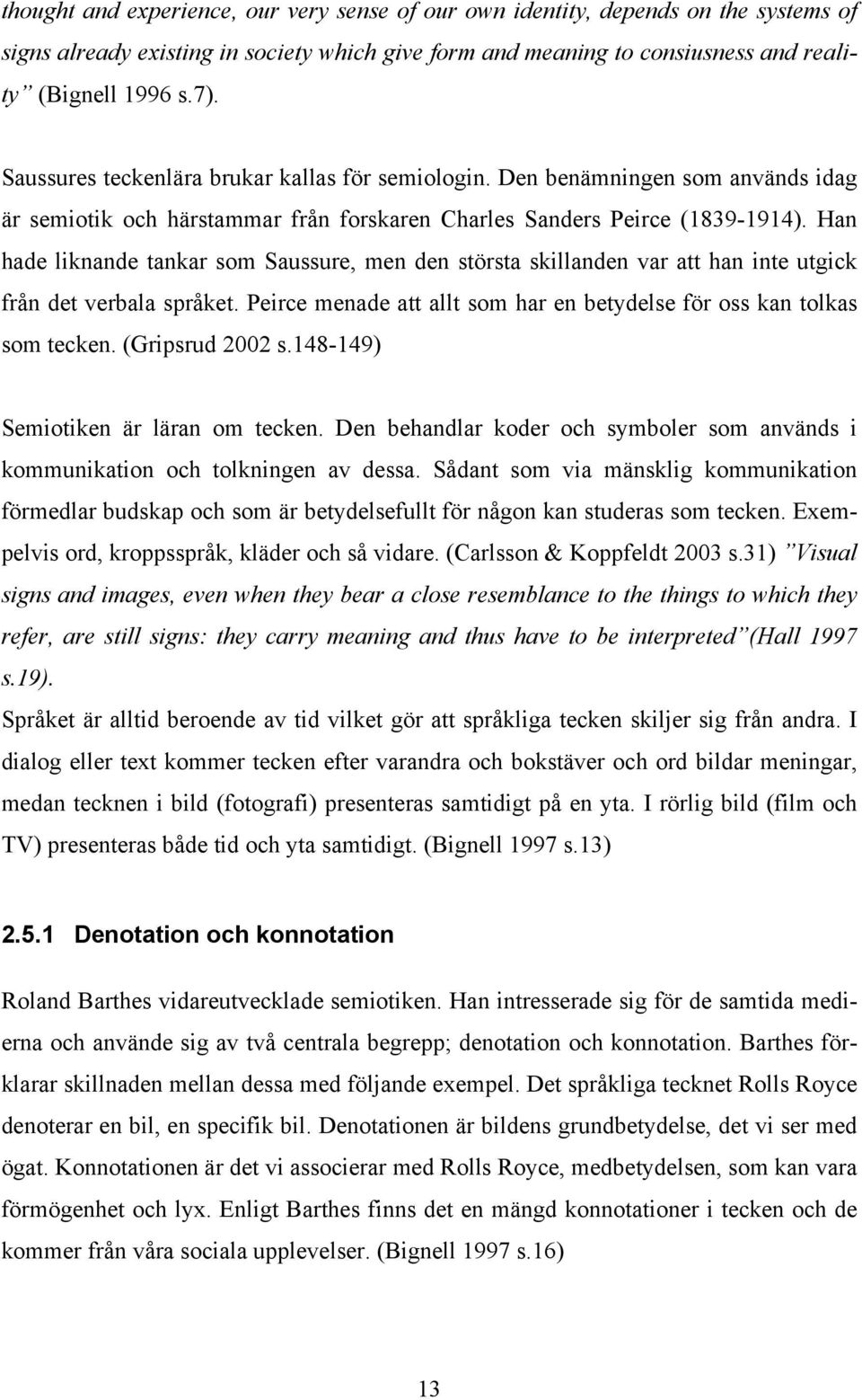 Han hade liknande tankar som Saussure, men den största skillanden var att han inte utgick från det verbala språket. Peirce menade att allt som har en betydelse för oss kan tolkas som tecken.