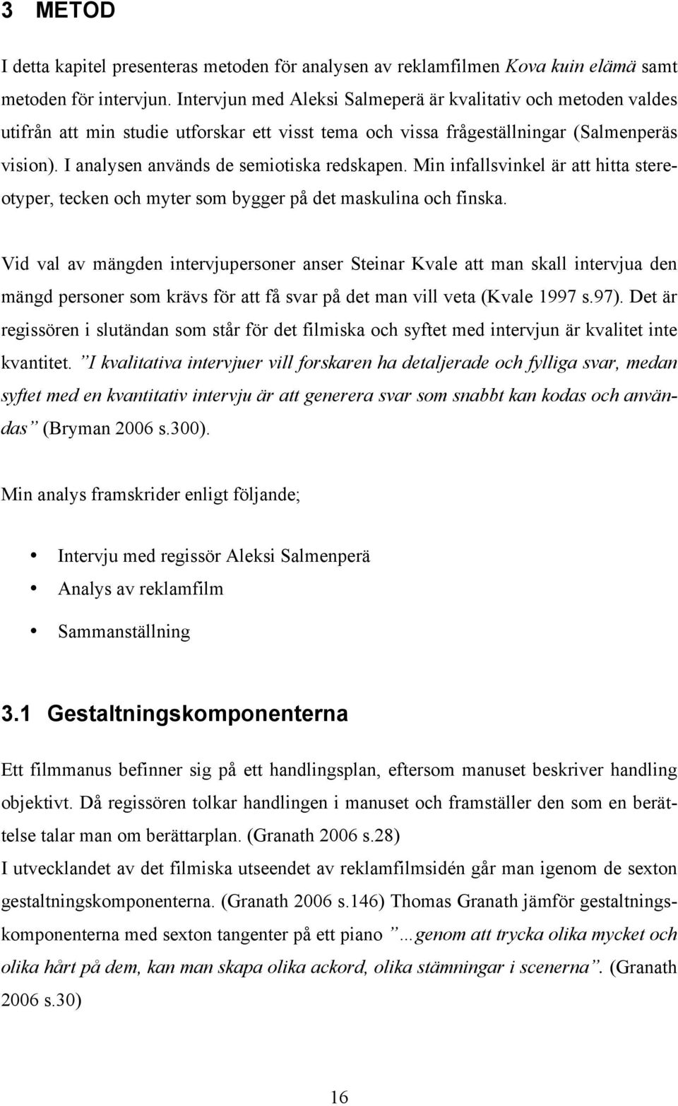 I analysen används de semiotiska redskapen. Min infallsvinkel är att hitta stereotyper, tecken och myter som bygger på det maskulina och finska.