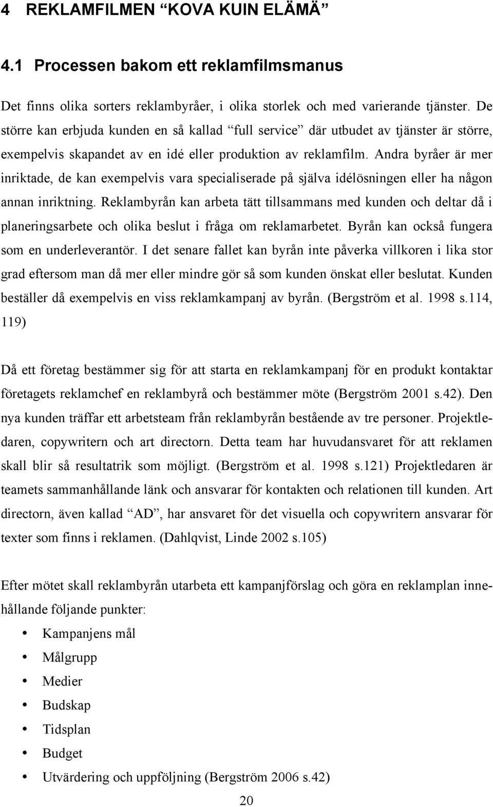 Andra byråer är mer inriktade, de kan exempelvis vara specialiserade på själva idélösningen eller ha någon annan inriktning.