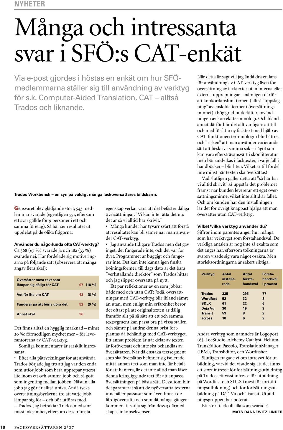 Gensvaret blev glädjande stort; 543 medlemmar svarade (egentligen 551, eftersom ett svar gällde för 9 personer i ett och samma företag). Så här ser resultatet ut uppdelat på de olika frågorna.