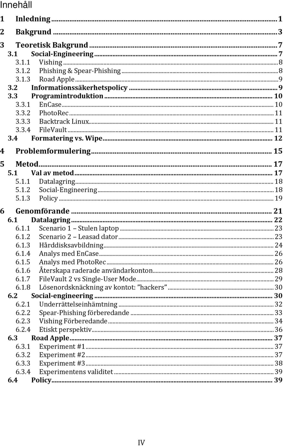 .. 12 4 Problemformulering... 15 5 Metod... 17 5.1 Val av metod... 17 5.1.1 Datalagring... 18 5.1.2 Social-Engineering... 18 5.1.3 Policy... 19 6 Genomförande... 21 6.1 Datalagring... 22 6.1.1 Scenario 1 Stulen laptop.