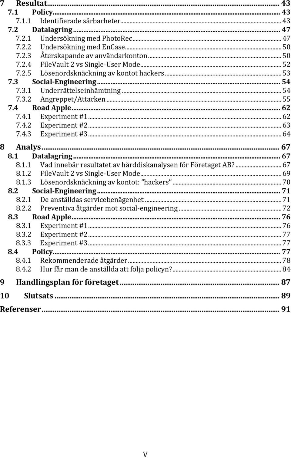 4 Road Apple... 62 7.4.1 Experiment #1... 62 7.4.2 Experiment #2... 63 7.4.3 Experiment #3... 64 8 Analys... 67 8.1 Datalagring... 67 8.1.1 Vad innebär resultatet av hårddiskanalysen för Företaget AB?