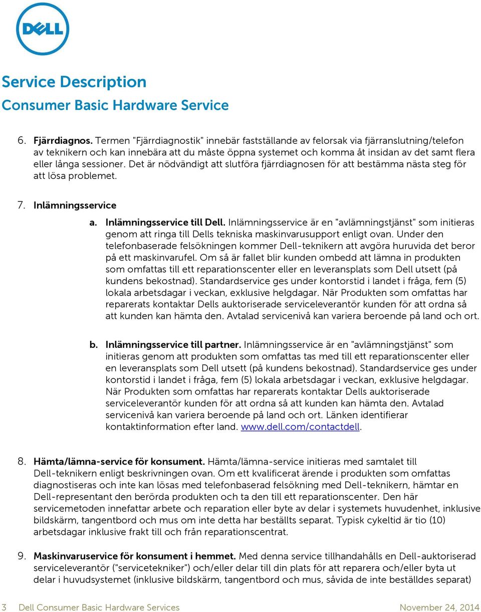 sessioner. Det är nödvändigt att slutföra fjärrdiagnosen för att bestämma nästa steg för att lösa problemet. 7. Inlämningsservice a. Inlämningsservice till Dell.