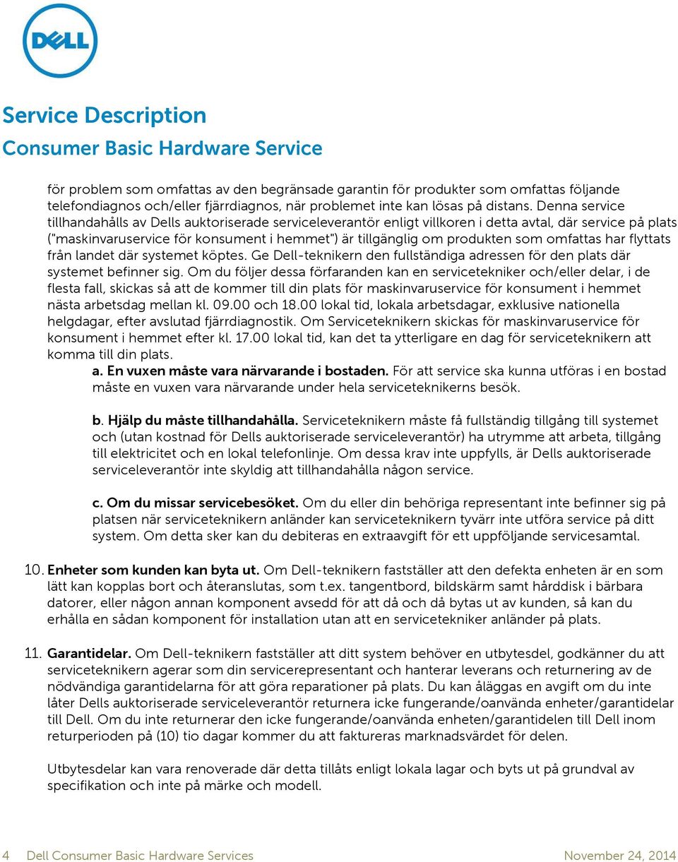 omfattas har flyttats från landet där systemet köptes. Ge Dell-teknikern den fullständiga adressen för den plats där systemet befinner sig.