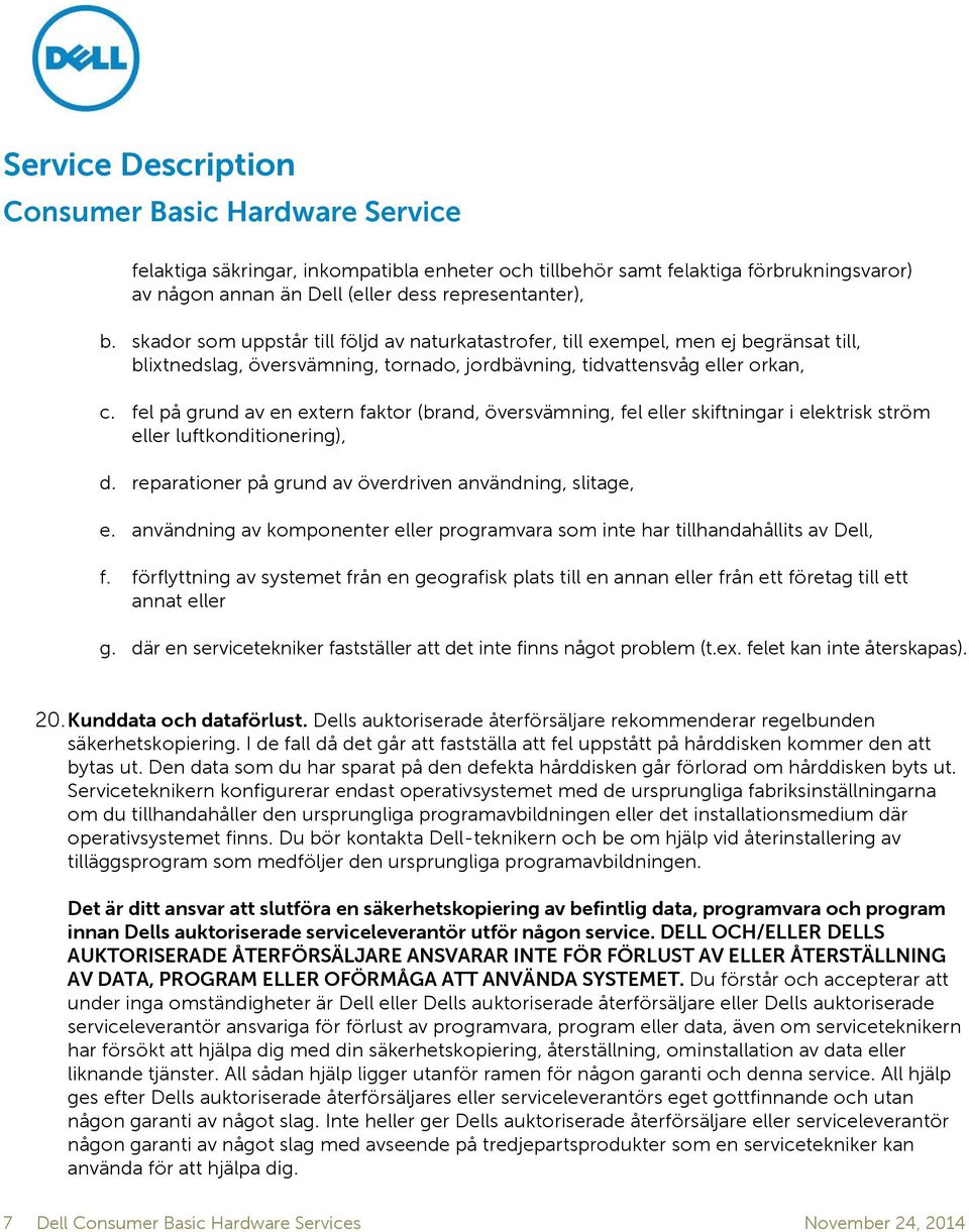 fel på grund av en extern faktor (brand, översvämning, fel eller skiftningar i elektrisk ström eller luftkonditionering), d. reparationer på grund av överdriven användning, slitage, e.