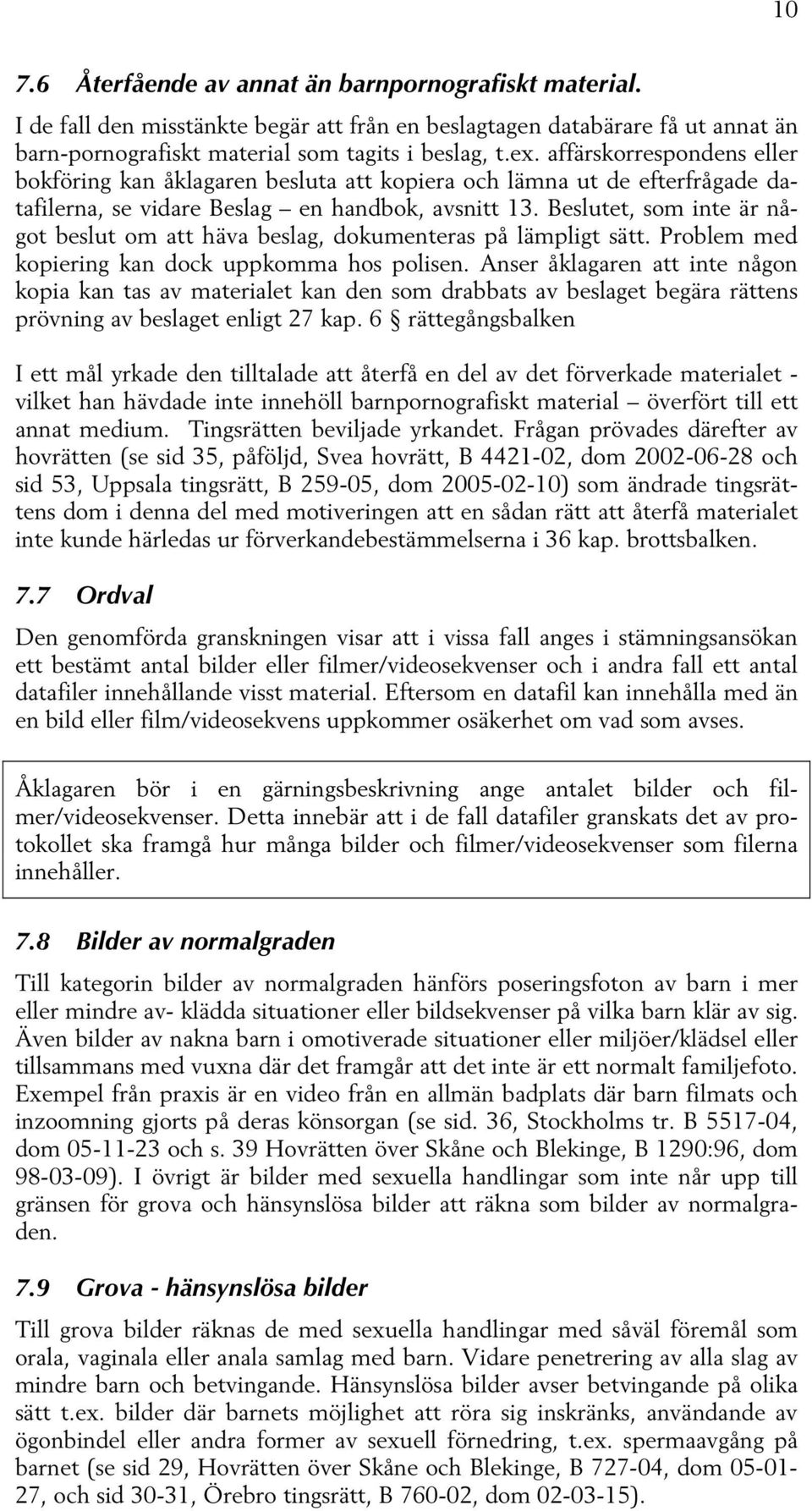 Beslutet, som inte är något beslut om att häva beslag, dokumenteras på lämpligt sätt. Problem med kopiering kan dock uppkomma hos polisen.