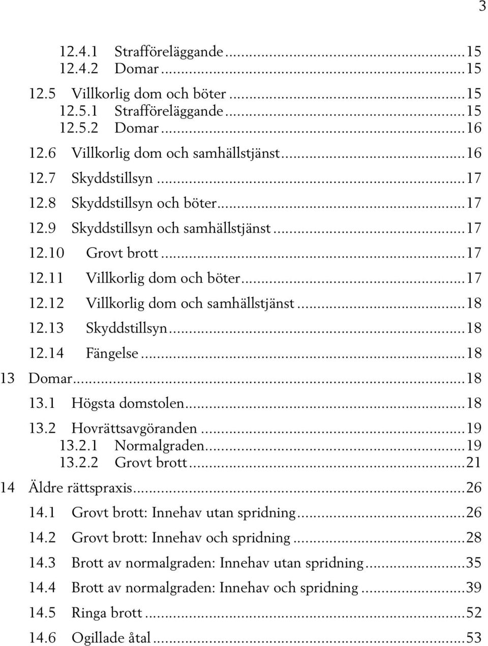 13 Skyddstillsyn... 18 12.14 Fängelse... 18 13 Domar... 18 13.1 Högsta domstolen... 18 13.2 Hovrättsavgöranden... 19 13.2.1 Normalgraden... 19 13.2.2 Grovt brott... 21 14 Äldre rättspraxis... 26 14.