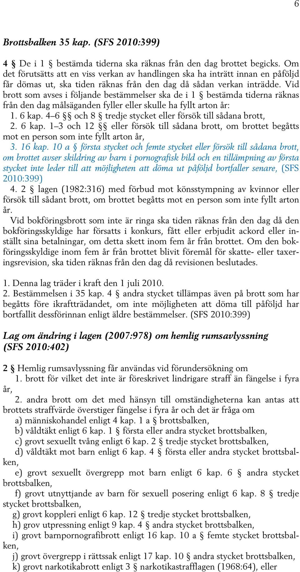 Vid brott som avses i följande bestämmelser ska de i 1 bestämda tiderna räknas från den dag målsäganden fyller eller skulle ha fyllt arton år: 1. 6 kap.