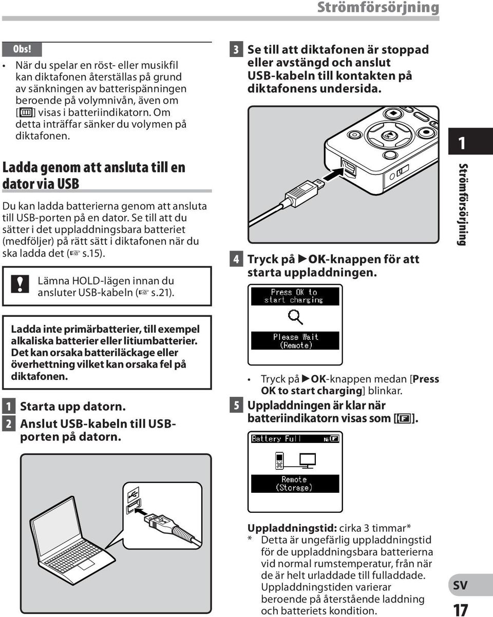 Se till att du sätter i det uppladdningsbara batteriet (medföljer) på rätt sätt i diktafonen när du ska ladda det ( s.15). Lämna HOLD-lägen innan du ansluter USB-kabeln ( s.21).